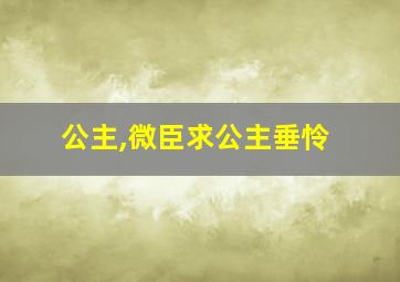 公主,微臣求公主垂怜