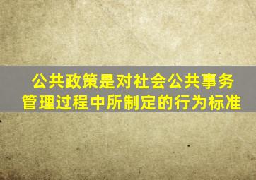 公共政策是对社会公共事务管理过程中所制定的行为标准