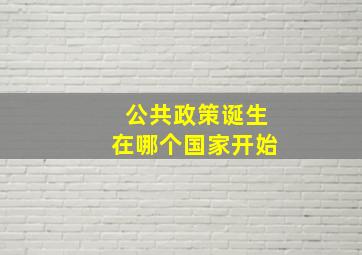 公共政策诞生在哪个国家开始