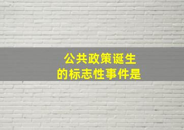 公共政策诞生的标志性事件是