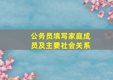 公务员填写家庭成员及主要社会关系