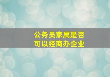 公务员家属是否可以经商办企业