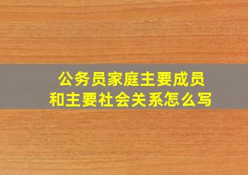 公务员家庭主要成员和主要社会关系怎么写