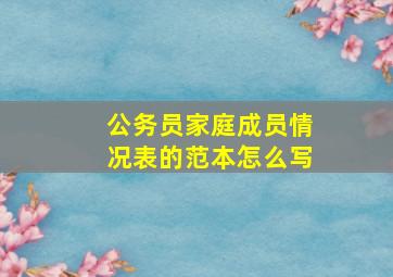 公务员家庭成员情况表的范本怎么写