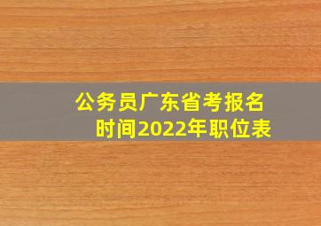 公务员广东省考报名时间2022年职位表