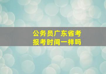 公务员广东省考报考时间一样吗