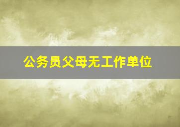 公务员父母无工作单位