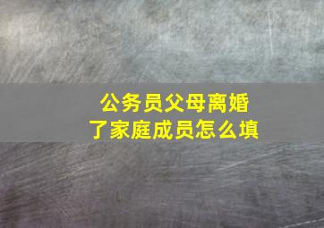 公务员父母离婚了家庭成员怎么填