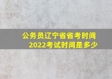 公务员辽宁省省考时间2022考试时间是多少