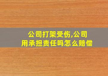 公司打架受伤,公司用承担责任吗怎么赔偿