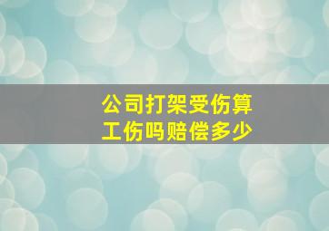 公司打架受伤算工伤吗赔偿多少