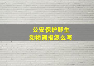 公安保护野生动物简报怎么写