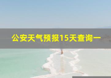 公安天气预报15天查询一