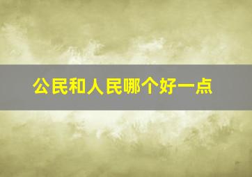 公民和人民哪个好一点