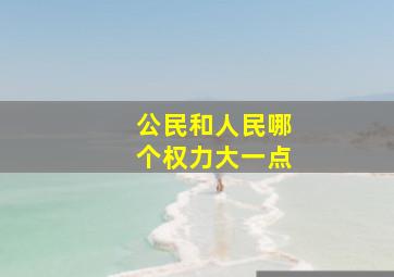 公民和人民哪个权力大一点