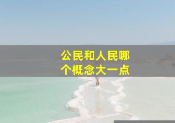 公民和人民哪个概念大一点