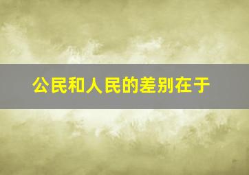 公民和人民的差别在于