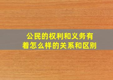 公民的权利和义务有着怎么样的关系和区别