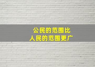 公民的范围比人民的范围更广