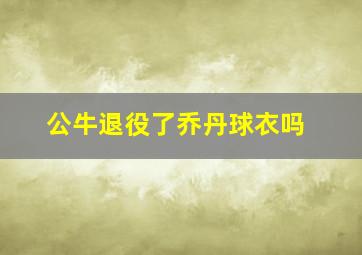 公牛退役了乔丹球衣吗