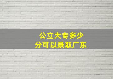 公立大专多少分可以录取广东