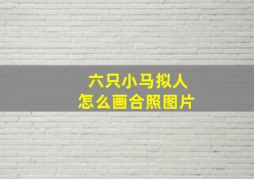 六只小马拟人怎么画合照图片