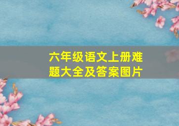 六年级语文上册难题大全及答案图片