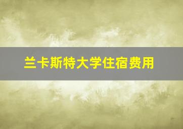 兰卡斯特大学住宿费用