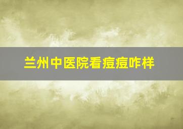 兰州中医院看痘痘咋样