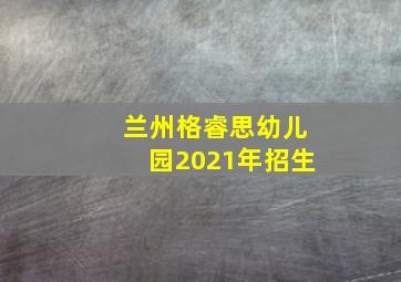 兰州格睿思幼儿园2021年招生