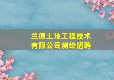 兰德土地工程技术有限公司测绘招聘