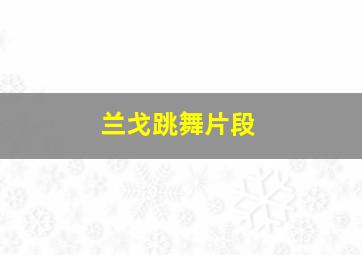 兰戈跳舞片段