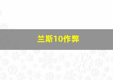 兰斯10作弊