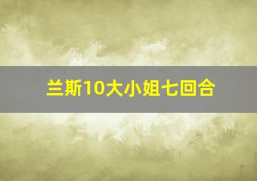 兰斯10大小姐七回合