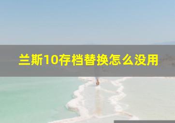 兰斯10存档替换怎么没用