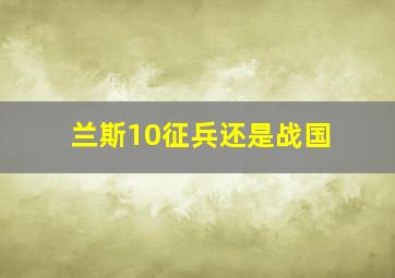 兰斯10征兵还是战国