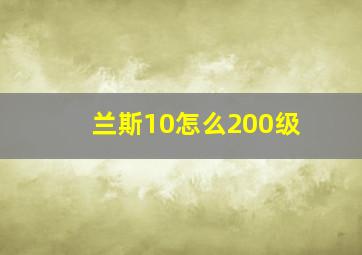 兰斯10怎么200级