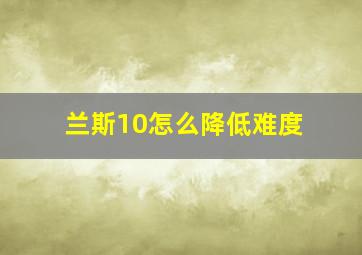 兰斯10怎么降低难度