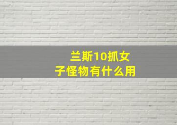 兰斯10抓女子怪物有什么用