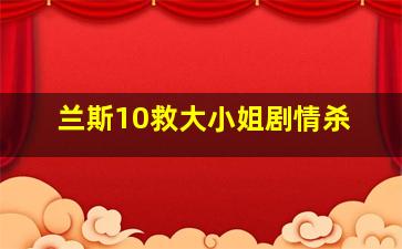 兰斯10救大小姐剧情杀