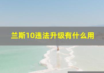 兰斯10违法升级有什么用