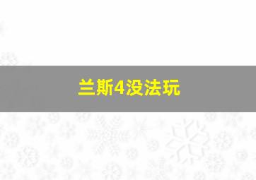 兰斯4没法玩