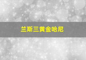 兰斯三黄金哈尼