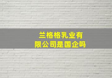 兰格格乳业有限公司是国企吗