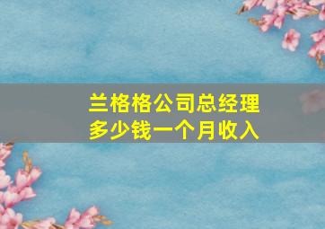 兰格格公司总经理多少钱一个月收入