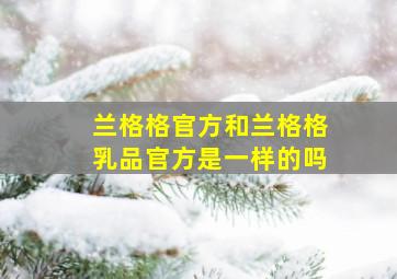 兰格格官方和兰格格乳品官方是一样的吗