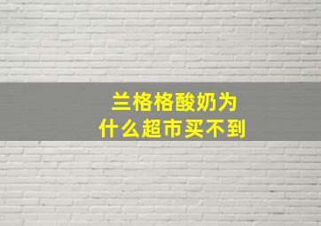 兰格格酸奶为什么超市买不到