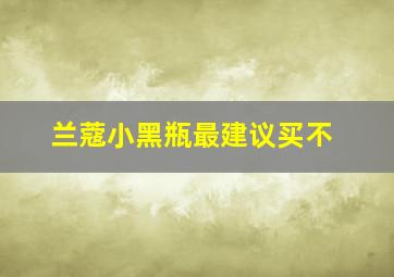 兰蔻小黑瓶最建议买不