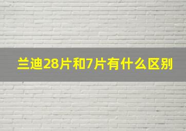 兰迪28片和7片有什么区别