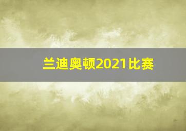 兰迪奥顿2021比赛